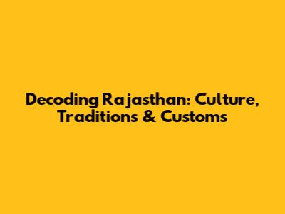 Decoding Rajasthan: Culture, Traditions & Customs