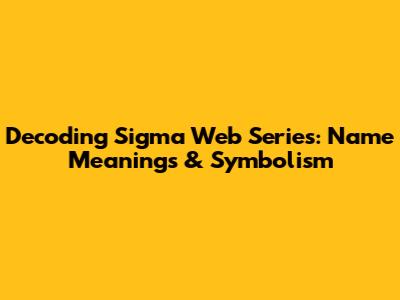 Decoding Sigma Web Series: Name Meanings & Symbolism