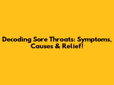 Decoding Sore Throats: Symptoms, Causes & Relief!
