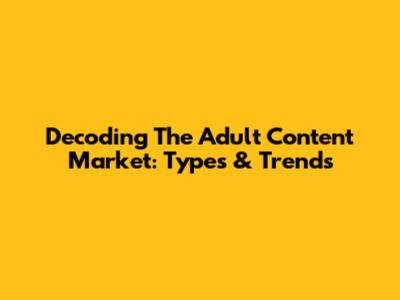 Decoding The Adult Content Market: Types & Trends