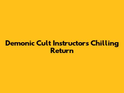 Demonic Cult Instructor's Chilling Return