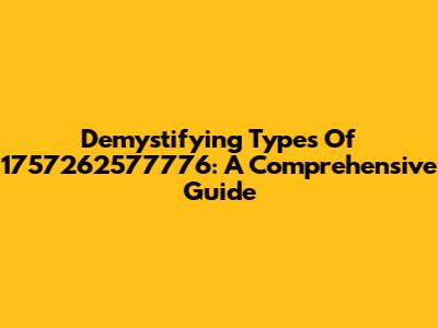Demystifying Types Of 1757262577776: A Comprehensive Guide