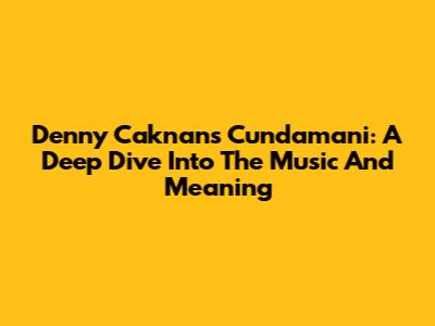 Denny Caknan's Cundamani: A Deep Dive Into The Music And Meaning