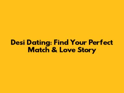 Desi Dating: Find Your Perfect Match & Love Story
