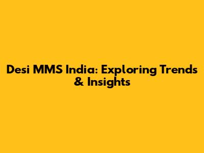 Desi MMS India: Exploring Trends & Insights