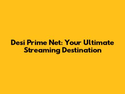 Desi Prime Net: Your Ultimate Streaming Destination