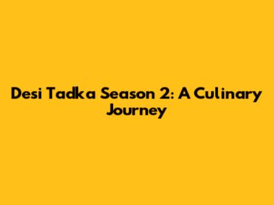 Desi Tadka Season 2: A Culinary Journey