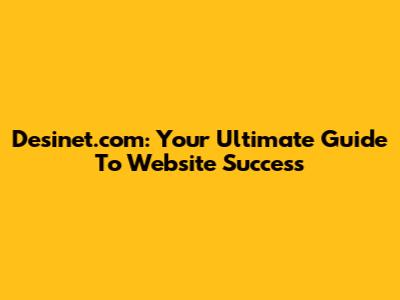Desinet.com: Your Ultimate Guide To Website Success