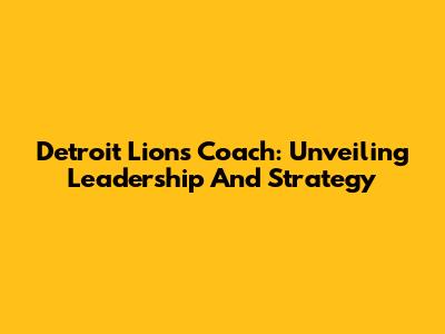 Detroit Lions Coach: Unveiling Leadership And Strategy