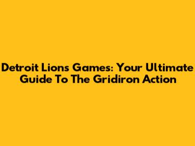 Detroit Lions Games: Your Ultimate Guide To The Gridiron Action