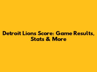 Detroit Lions Score: Game Results, Stats & More