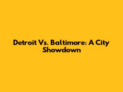 Detroit Vs. Baltimore: A City Showdown