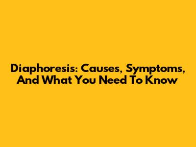 Diaphoresis: Causes, Symptoms, And What You Need To Know