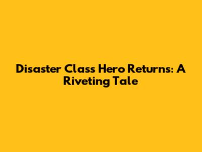 Disaster Class Hero Returns: A Riveting Tale