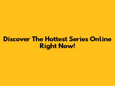 Discover The Hottest Series Online Right Now!