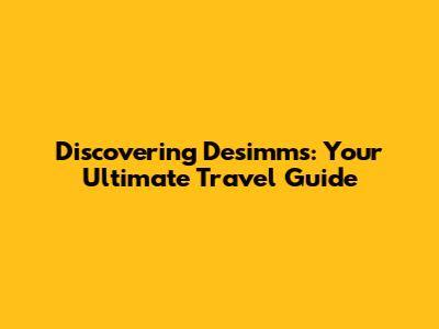 Discovering Desimms: Your Ultimate Travel Guide