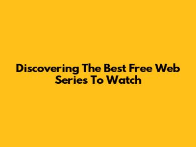 Discovering The Best Free Web Series To Watch