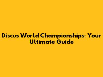 Discus World Championships: Your Ultimate Guide