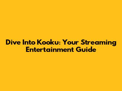 Dive Into Kooku: Your Streaming Entertainment Guide