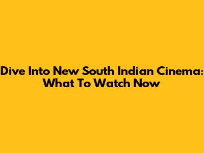 Dive Into New South Indian Cinema: What To Watch Now