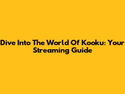 Dive Into The World Of Kooku: Your Streaming Guide