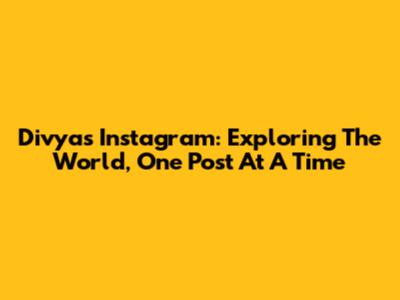 Divya's Instagram: Exploring The World, One Post At A Time