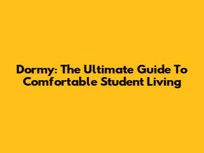 Dormy: The Ultimate Guide To Comfortable Student Living