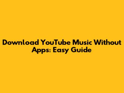 Download YouTube Music Without Apps: Easy Guide