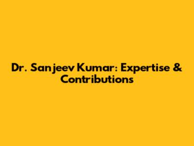 Dr. Sanjeev Kumar: Expertise & Contributions