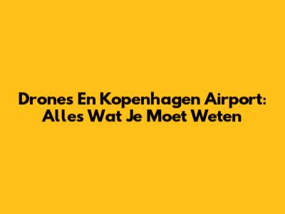 Drones En Kopenhagen Airport: Alles Wat Je Moet Weten