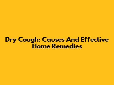 Dry Cough: Causes And Effective Home Remedies
