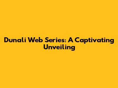 Dunali Web Series: A Captivating Unveiling
