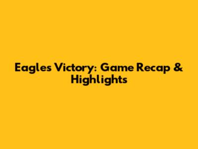 Eagles Victory: Game Recap & Highlights