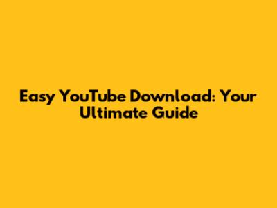 Easy YouTube Download: Your Ultimate Guide