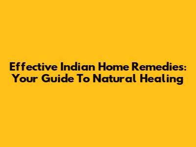 Effective Indian Home Remedies: Your Guide To Natural Healing