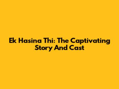 Ek Hasina Thi: The Captivating Story And Cast