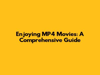 Enjoying MP4 Movies: A Comprehensive Guide