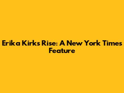 Erika Kirk's Rise: A New York Times Feature