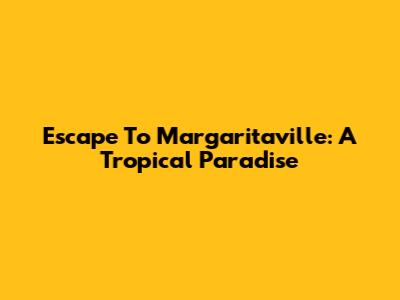 Escape To Margaritaville: A Tropical Paradise