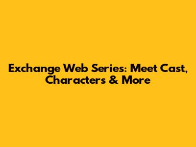 Exchange Web Series: Meet Cast, Characters & More