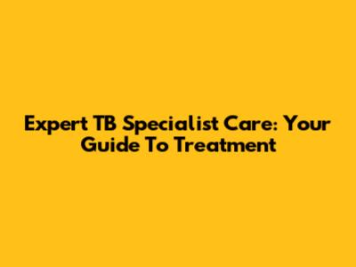 Expert TB Specialist Care: Your Guide To Treatment