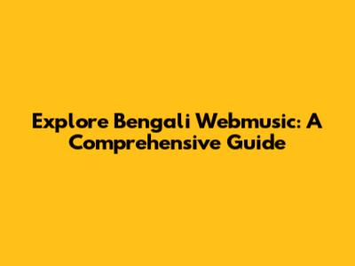 Explore Bengali Webmusic: A Comprehensive Guide