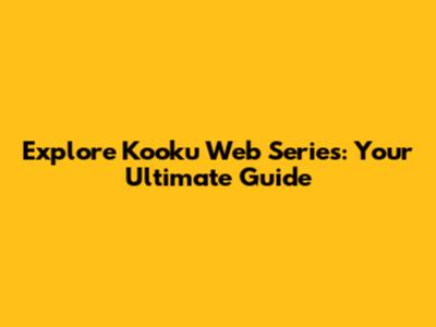 Explore Kooku Web Series: Your Ultimate Guide