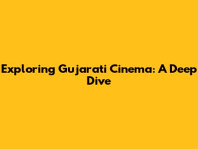 Exploring Gujarati Cinema: A Deep Dive