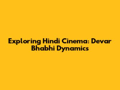 Exploring Hindi Cinema: Devar Bhabhi Dynamics