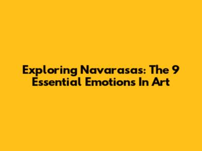 Exploring Navarasas: The 9 Essential Emotions In Art