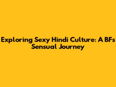 Exploring Sexy Hindi Culture: A BF's Sensual Journey