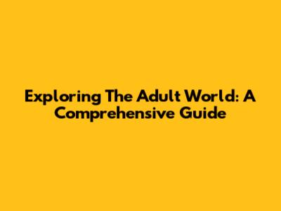 Exploring The Adult World: A Comprehensive Guide
