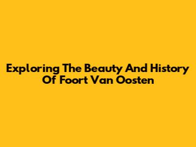 Exploring The Beauty And History Of Foort Van Oosten