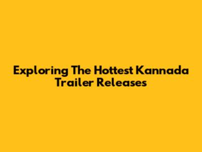 Exploring The Hottest Kannada Trailer Releases